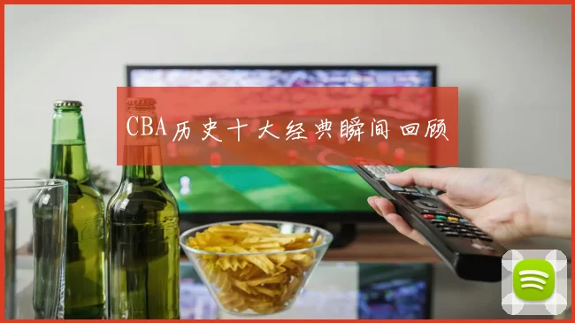 CBA历史十大经典瞬间回顾