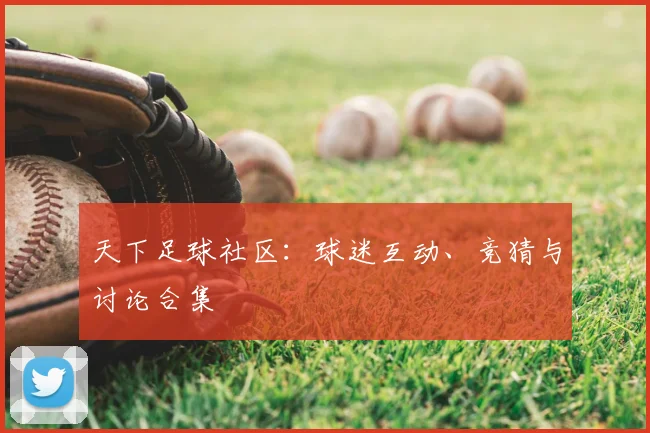 天下足球社区：球迷互动、竞猜与讨论合集
