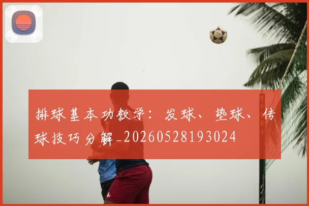 排球基本功教学：发球、垫球、传球技巧分解_20260528193024