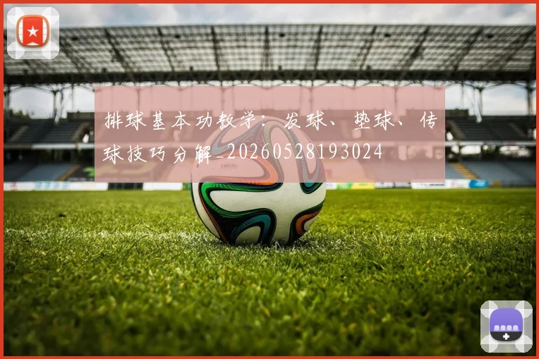 排球基本功教学:发球、垫球、传球技巧分解_20260528193024