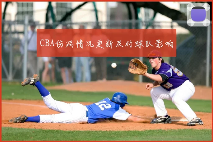 CBA伤病情况更新及对球队影响