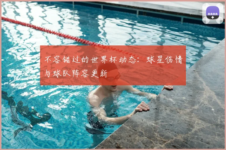 不容错过的世界杯动态：球星伤情与球队阵容更新