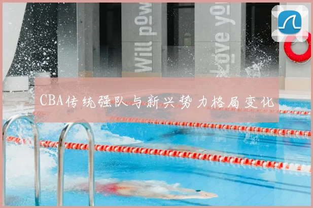CBA传统强队与新兴势力格局变化