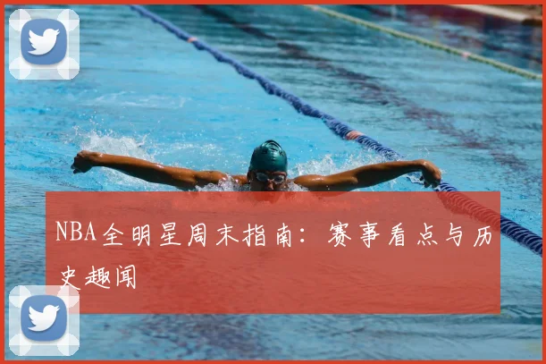 NBA全明星周末指南:赛事看点与历史趣闻
