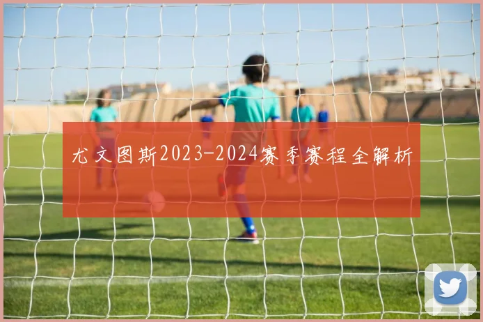 尤文图斯2023-2024赛季赛程全解析