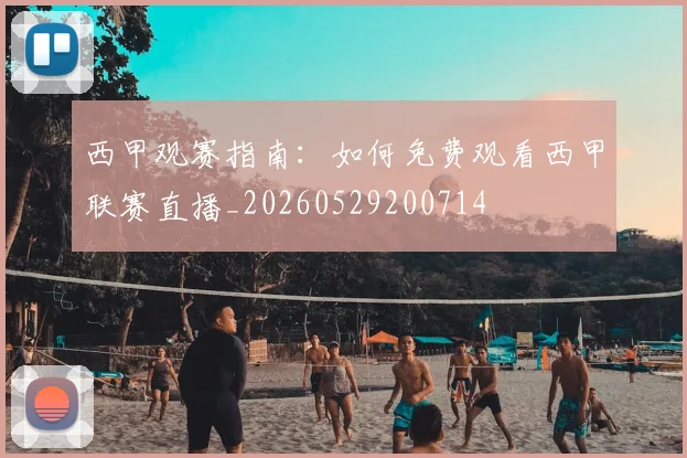 西甲观赛指南:如何免费观看西甲联赛直播_20260529200714