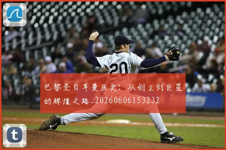 巴黎圣日耳曼历史:从创立到巨星的辉煌之路_20260606153232
