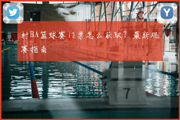村BA篮球赛门票怎么获取?最新观赛指南