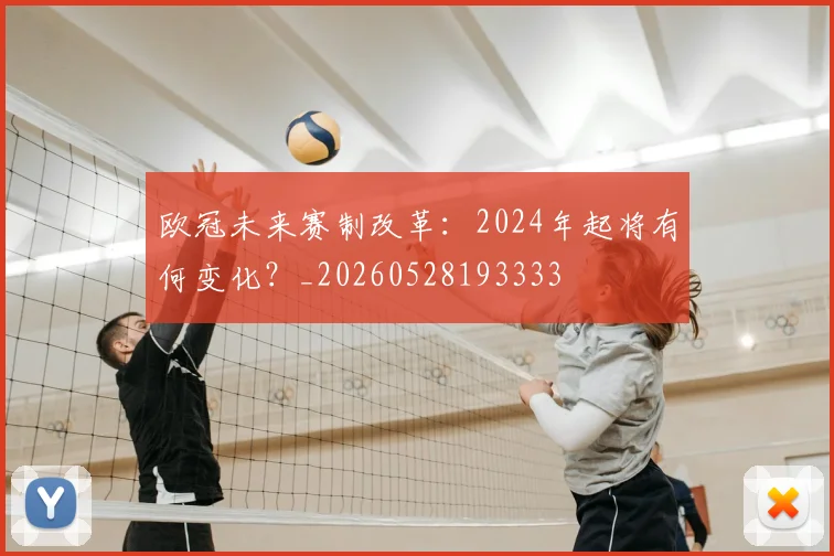 欧冠未来赛制改革：2024年起将有何变化？_20260528193333