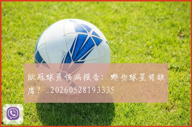 欧冠球员伤病报告：哪些球星将缺席？_20260528193335