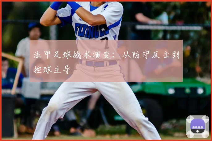 法甲足球战术演变:从防守反击到控球主导