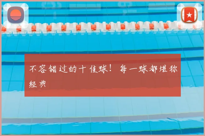 不容错过的十佳球！每一球都堪称经典