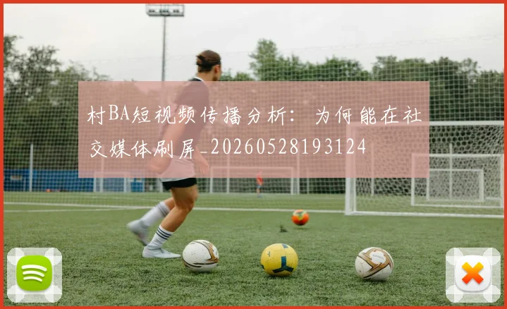 村BA短视频传播分析:为何能在社交媒体刷屏_20260528193124