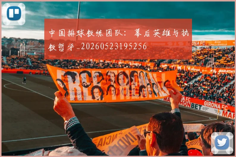 中国排球教练团队:幕后英雄与执教哲学_20260523195256