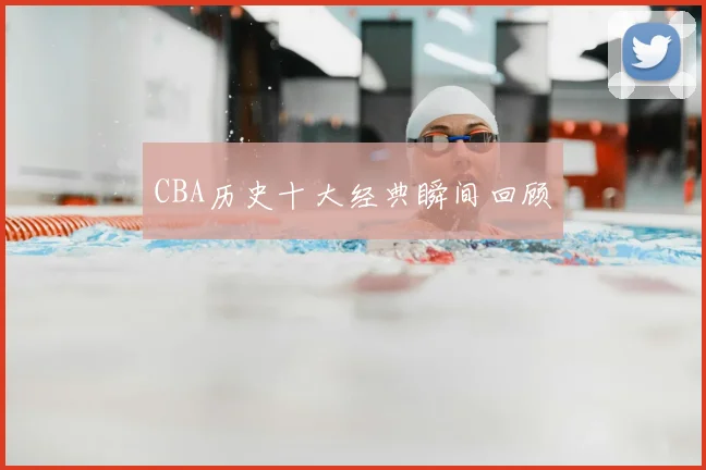 CBA历史十大经典瞬间回顾