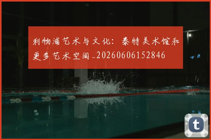 利物浦艺术与文化:泰特美术馆和更多艺术空间_20260606152846