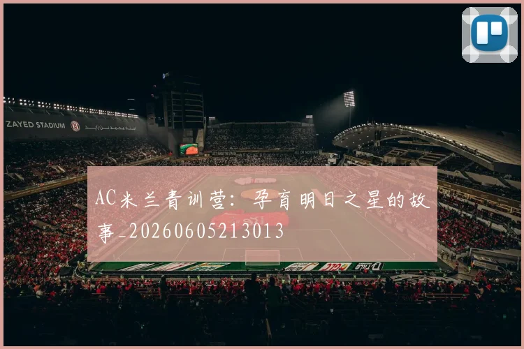 AC米兰青训营:孕育明日之星的故事_20260605213013