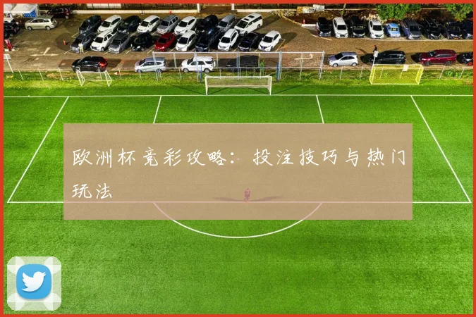 欧洲杯竞彩攻略：投注技巧与热门玩法