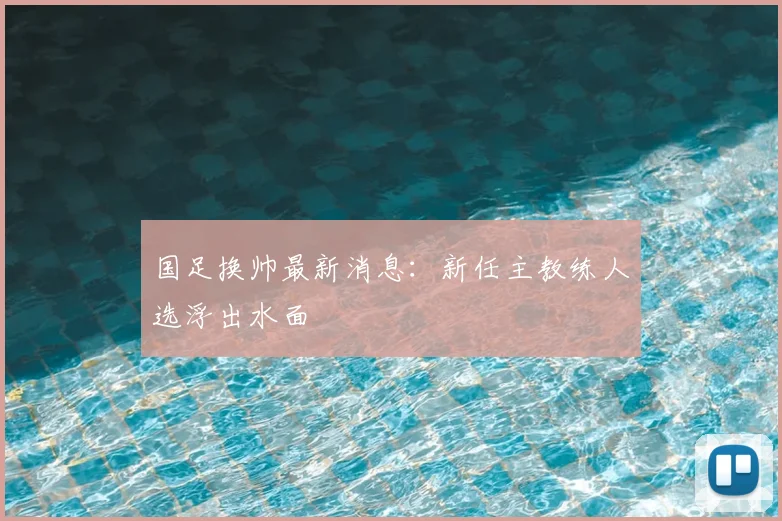 国足换帅最新消息:新任主教练人选浮出水面