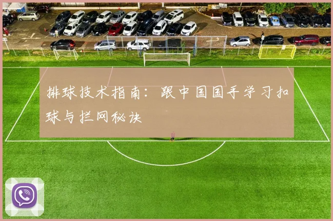 排球技术指南:跟中国国手学习扣球与拦网秘诀