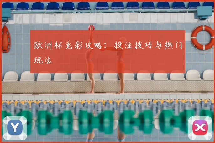 欧洲杯竞彩攻略:投注技巧与热门玩法