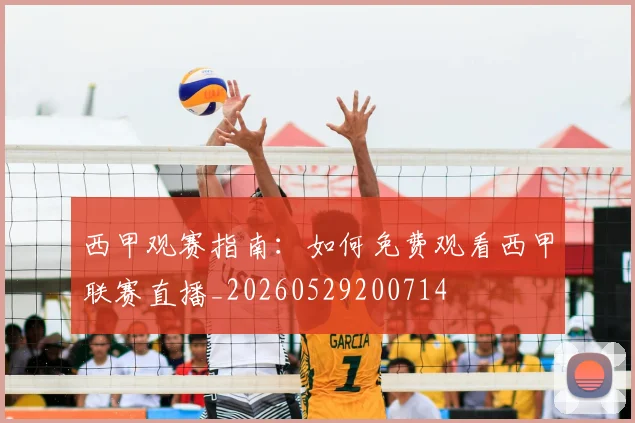 西甲观赛指南:如何免费观看西甲联赛直播_20260529200714