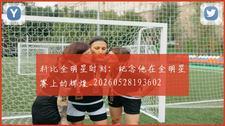 科比全明星时刻:纪念他在全明星赛上的辉煌_20260528193602