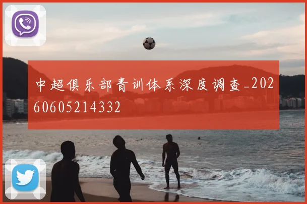 中超俱乐部青训体系深度调查_20260605214332