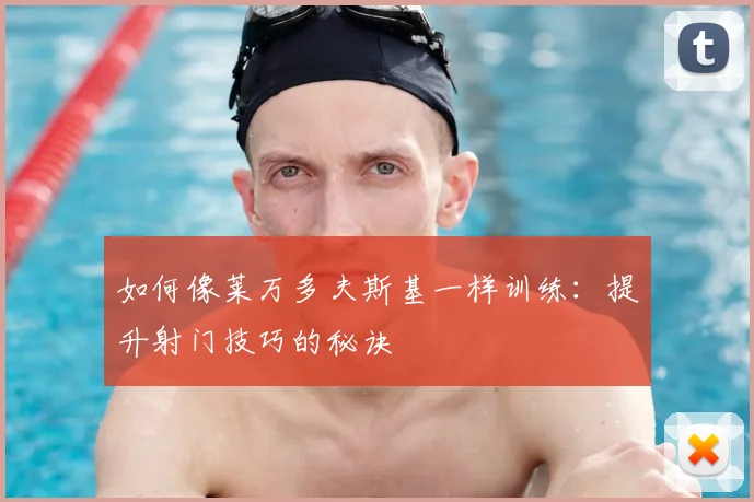 如何像莱万多夫斯基一样训练：提升射门技巧的秘诀