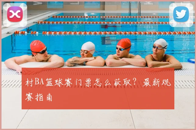 村BA篮球赛门票怎么获取？最新观赛指南