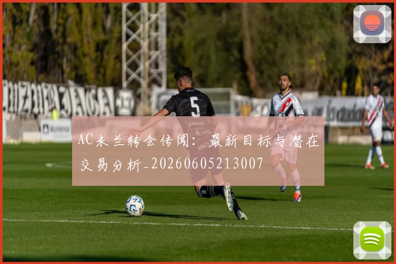 AC米兰转会传闻:最新目标与潜在交易分析_20260605213007