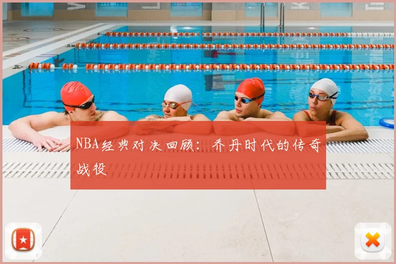 NBA经典对决回顾:乔丹时代的传奇战役
