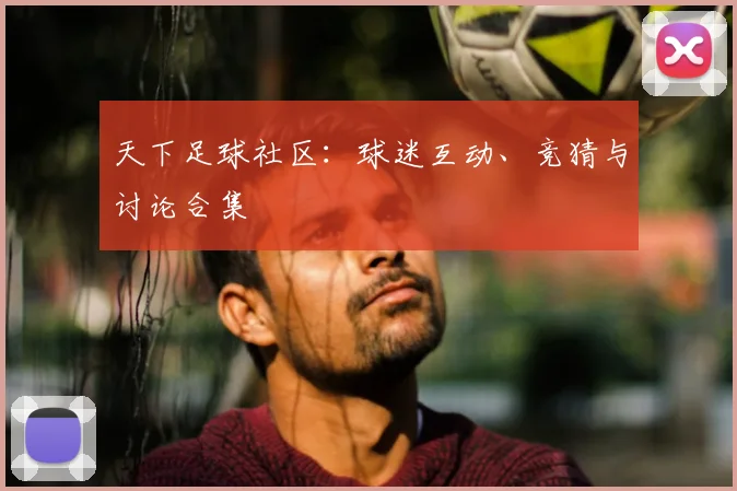 天下足球社区：球迷互动、竞猜与讨论合集