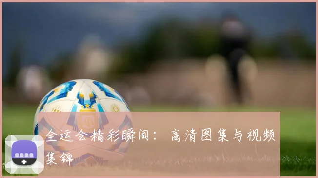 全运会精彩瞬间：高清图集与视频集锦