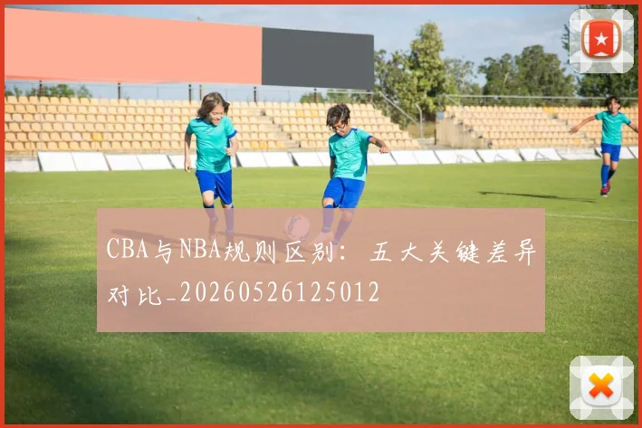 CBA与NBA规则区别:五大关键差异对比_20260526125012