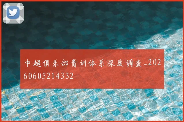 中超俱乐部青训体系深度调查_20260605214332