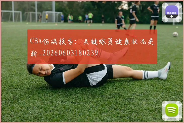 CBA伤病报告：关键球员健康状况更新_20260603180239